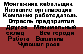 Монтажник-кабельщик › Название организации ­ Компания-работодатель › Отрасль предприятия ­ Другое › Минимальный оклад ­ 1 - Все города Работа » Вакансии   . Чувашия респ.